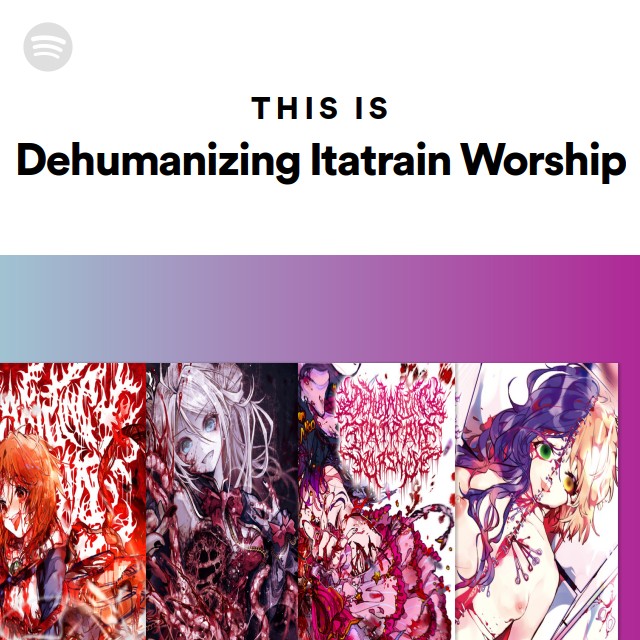 This Is Dehumanizing Itatrain Worship - playlist by Spotify | Spotify